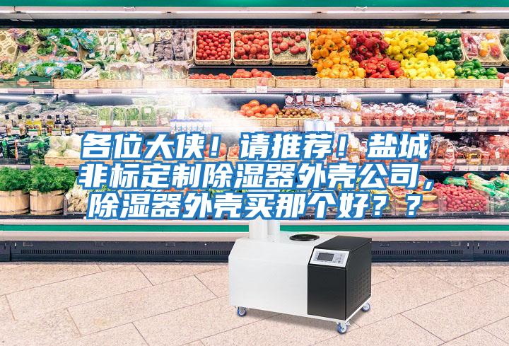 各位大俠！請(qǐng)推薦！鹽城非標(biāo)定制除濕器外殼公司，除濕器外殼買那個(gè)好？？