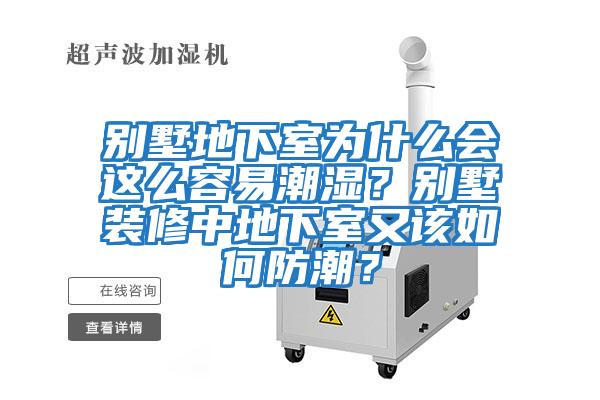 別墅地下室為什么會這么容易潮濕？別墅裝修中地下室又該如何防潮？