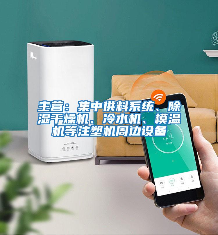 主營：集中供料系統(tǒng)、除濕干燥機、冷水機、模溫機等注塑機周邊設備