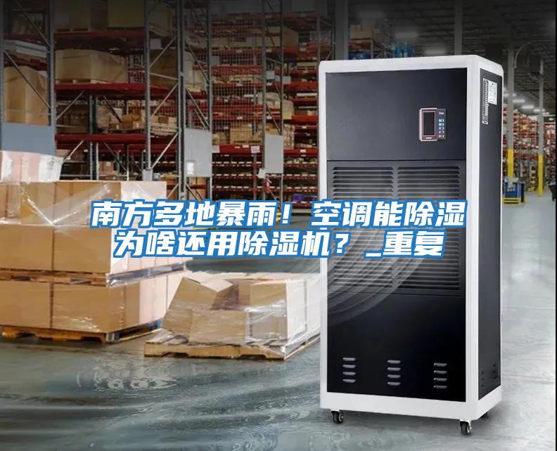 南方多地暴雨!空調(diào)能除濕為啥還用除濕機?_重復(fù)