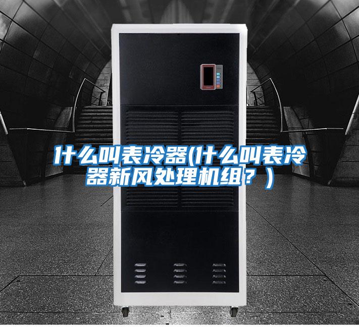 什么叫表冷器(什么叫表冷器新風處理機組？)