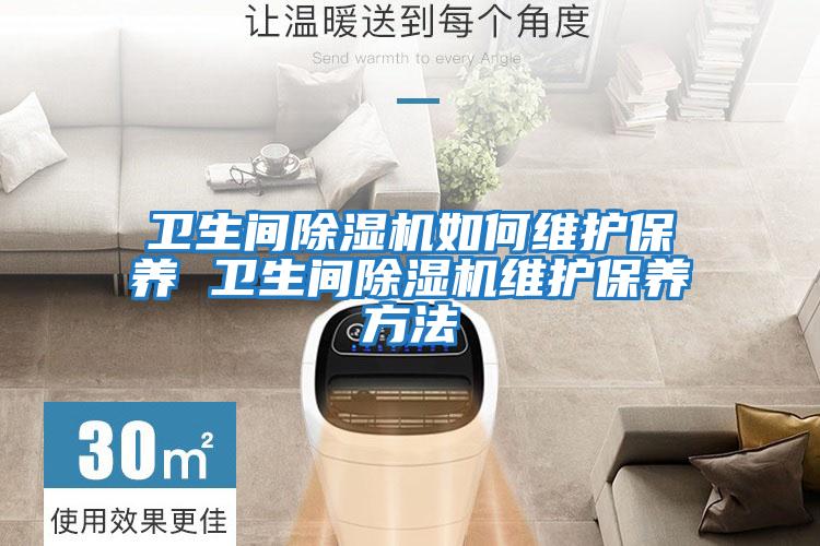 衛生間除濕機如何維護保養 衛生間除濕機維護保養方法