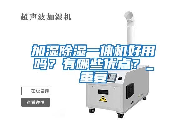 加濕除濕一體機(jī)好用嗎？有哪些優(yōu)點(diǎn)？_重復(fù)