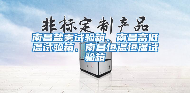 南昌鹽霧試驗箱、南昌高低溫試驗箱、南昌恒溫恒濕試驗箱