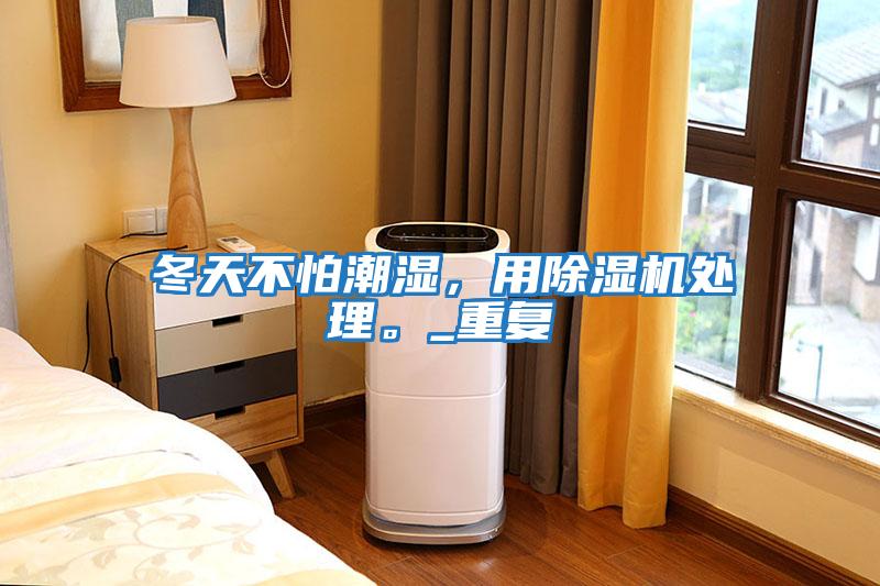 冬天不怕潮濕,用除濕機處理。_重復(fù)