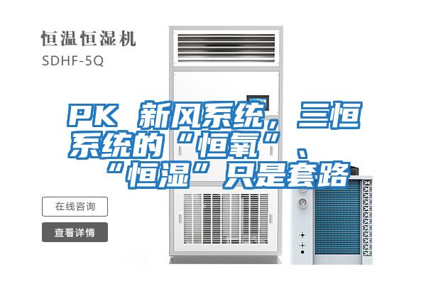 PK 新風(fēng)系統(tǒng)，三恒系統(tǒng)的“恒氧”、“恒濕”只是套路