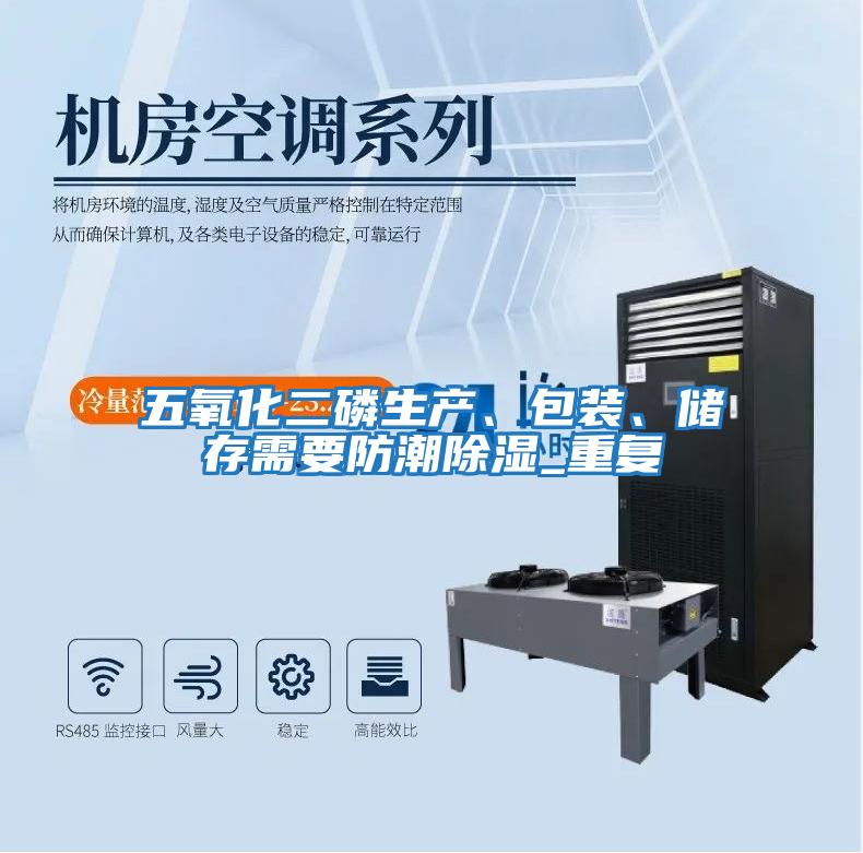 五氧化二磷生產(chǎn)、包裝、儲存需要防潮除濕_重復(fù)