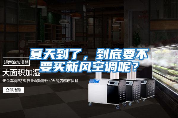 夏天到了，到底要不要買新風空調呢？