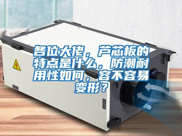 各位大佬，蘆芯板的特點是什么，防潮耐用性如何，容不容易變形？