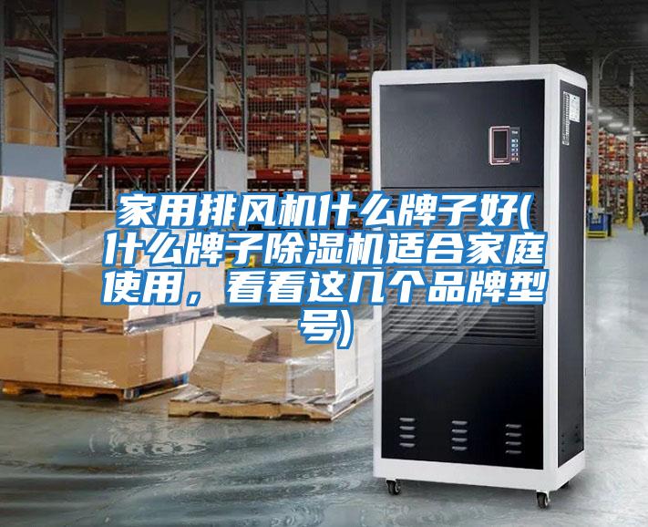 家用排風(fēng)機什么牌子好(什么牌子除濕機適合家庭使用，看看這幾個品牌型號)