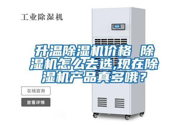 升溫除濕機價格 除濕機怎么去選,現(xiàn)在除濕機產(chǎn)品真多哦？