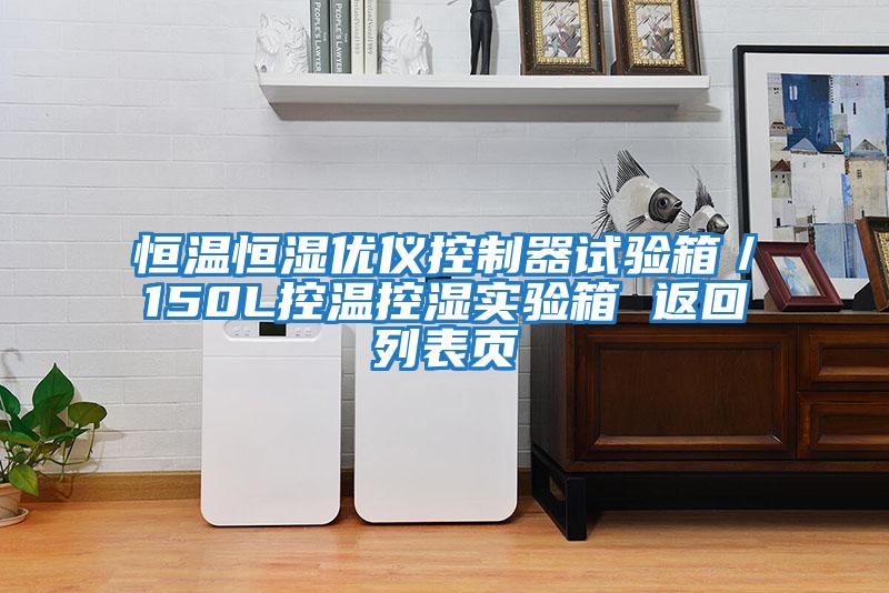 恒溫恒濕優(yōu)儀控制器試驗(yàn)箱／150L控溫控濕實(shí)驗(yàn)箱 返回列表頁