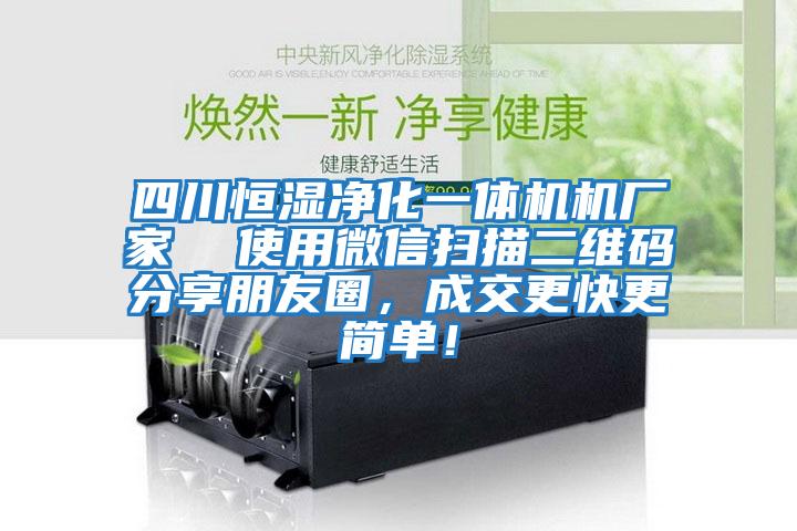 四川恒濕凈化一體機(jī)機(jī)廠(chǎng)家  使用微信掃描二維碼分享朋友圈，成交更快更簡(jiǎn)單！