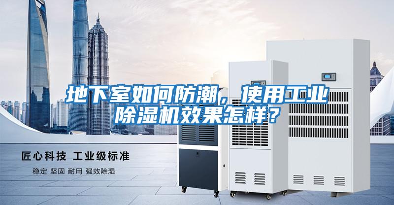 地下室如何防潮，使用工業(yè)除濕機效果怎樣？