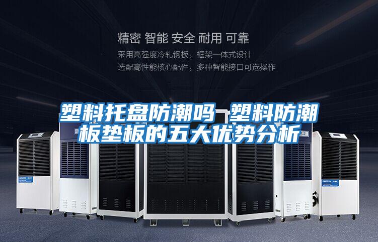 塑料托盤(pán)防潮嗎 塑料防潮板墊板的五大優(yōu)勢(shì)分析
