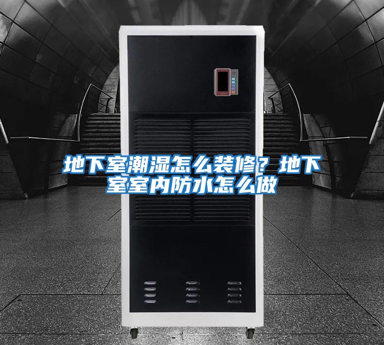地下室潮濕怎么裝修?地下室室內(nèi)防水怎么做