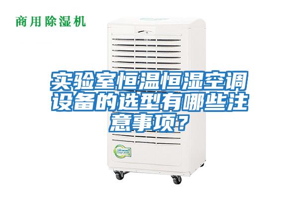 實(shí)驗(yàn)室恒溫恒濕空調(diào)設(shè)備的選型有哪些注意事項(xiàng)？