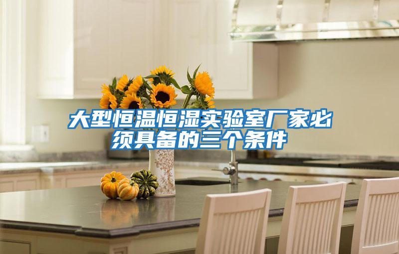 大型恒溫恒濕實(shí)驗(yàn)室廠(chǎng)家必須具備的三個(gè)條件