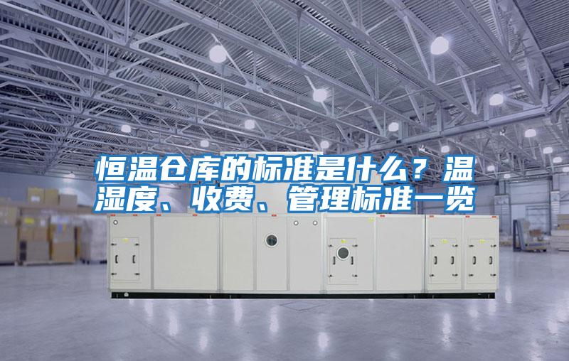 恒溫倉庫的標(biāo)準(zhǔn)是什么？溫濕度、收費(fèi)、管理標(biāo)準(zhǔn)一覽