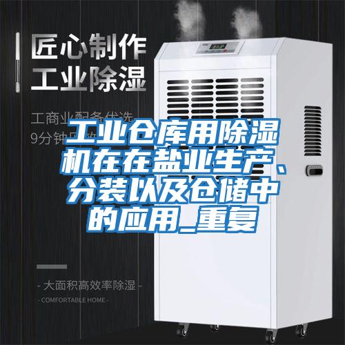 工業(yè)倉庫用除濕機在在鹽業(yè)生產(chǎn)、分裝以及倉儲中的應用_重復