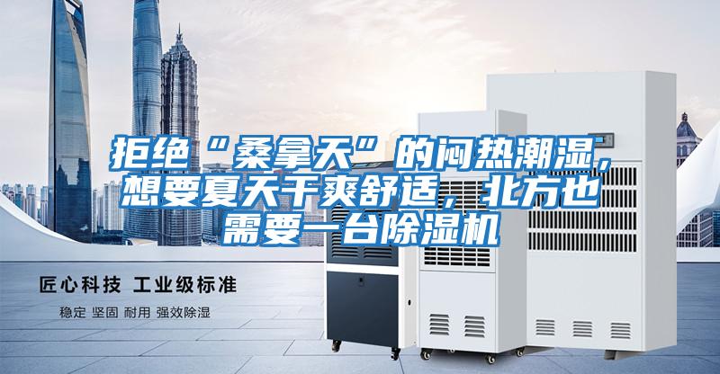 拒絕“桑拿天”的悶熱潮濕，想要夏天干爽舒適，北方也需要一臺(tái)除濕機(jī)