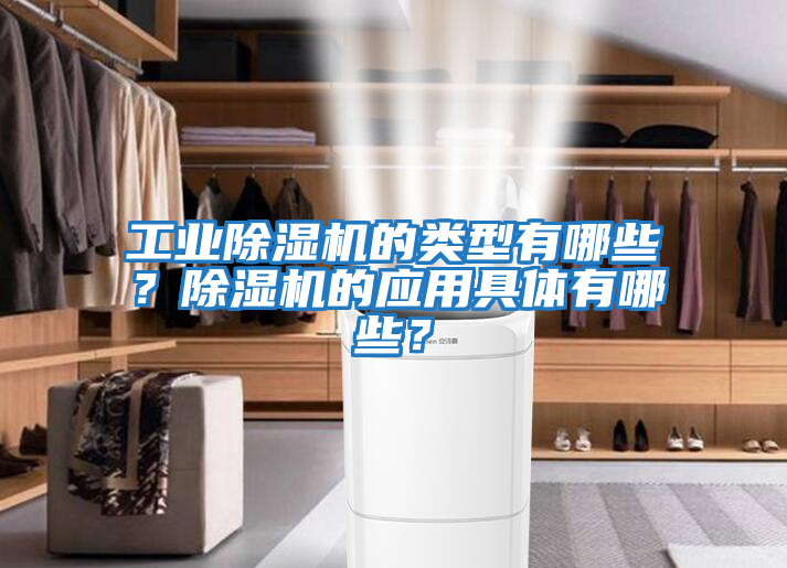 工業除濕機的類型有哪些？除濕機的應用具體有哪些？