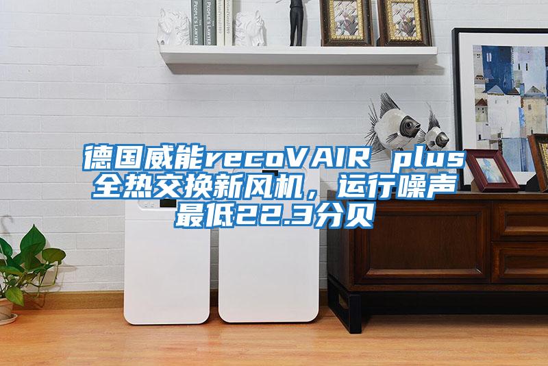德國威能recoVAIR plus全熱交換新風(fēng)機，運行噪聲最低22.3分貝