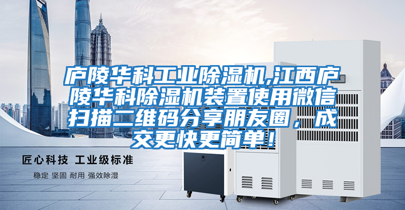 廬陵華科工業(yè)除濕機(jī),江西廬陵華科除濕機(jī)裝置使用微信掃描二維碼分享朋友圈，成交更快更簡(jiǎn)單！