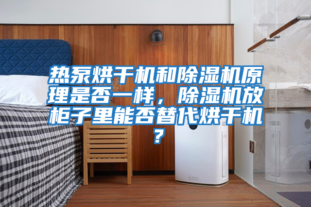 熱泵烘干機和除濕機原理是否一樣，除濕機放柜子里能否替代烘干機？