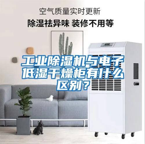 工業除濕機與電子低濕干燥柜有什么區別？