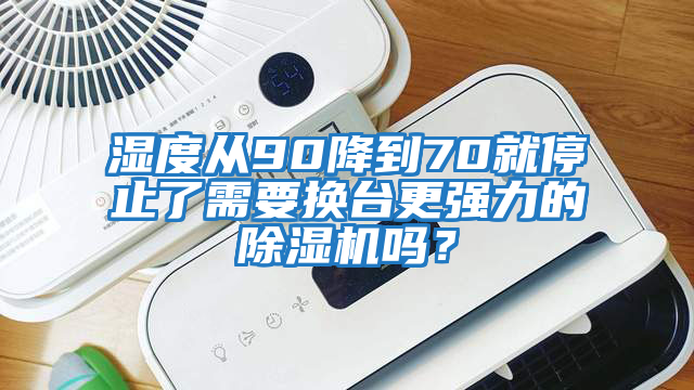 濕度從90降到70就停止了需要換臺更強力的除濕機(jī)嗎？