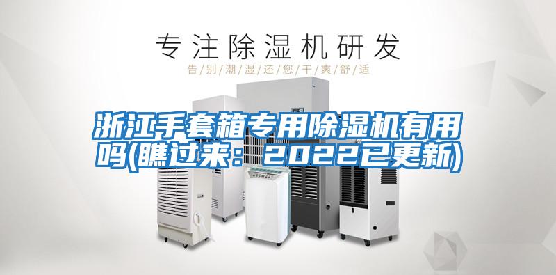 浙江手套箱專用除濕機(jī)有用嗎(瞧過(guò)來(lái)：2022已更新)