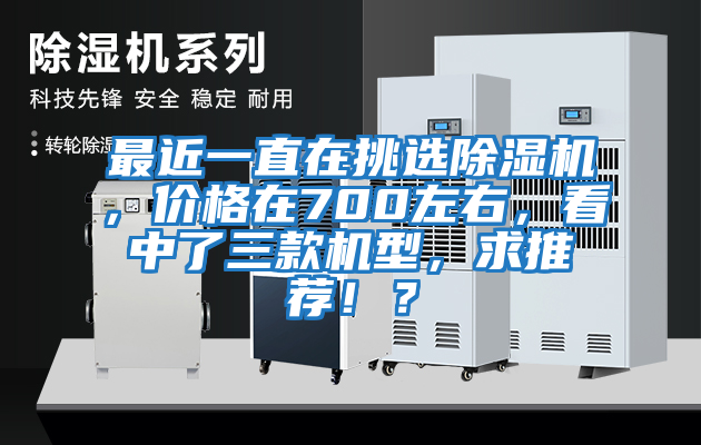 最近一直在挑選除濕機，價格在700左右，看中了三款機型，求推薦??？