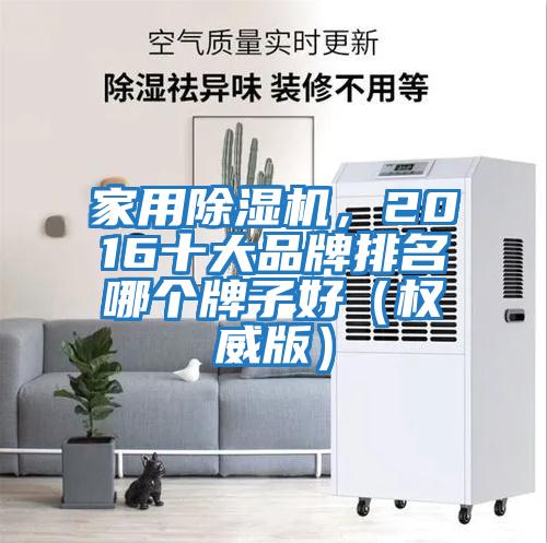 家用除濕機(jī)，2016十大品牌排名哪個(gè)牌子好（權(quán)威版）