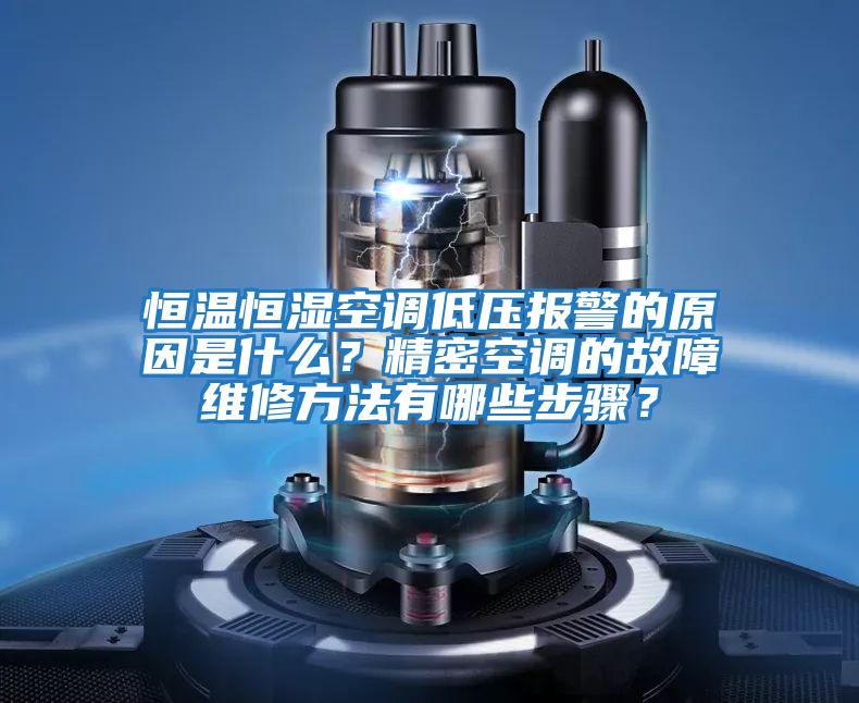 恒溫恒濕空調低壓報警的原因是什么？精密空調的故障維修方法有哪些步驟？