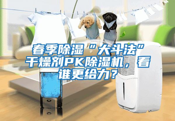 春季除濕“大斗法”干燥劑PK除濕機，看誰更給力？
