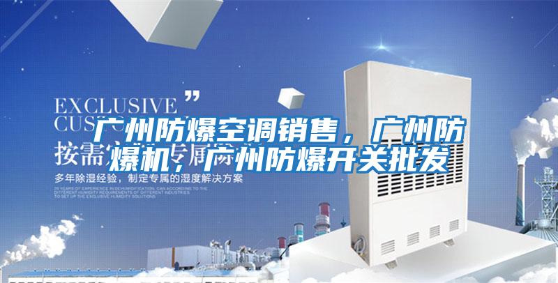 廣州防爆空調(diào)銷售，廣州防爆機(jī)，廣州防爆開關(guān)批發(fā)