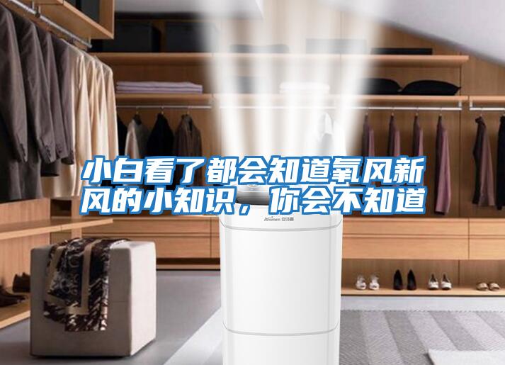 小白看了都會(huì)知道氧風(fēng)新風(fēng)的小知識(shí)，你會(huì)不知道