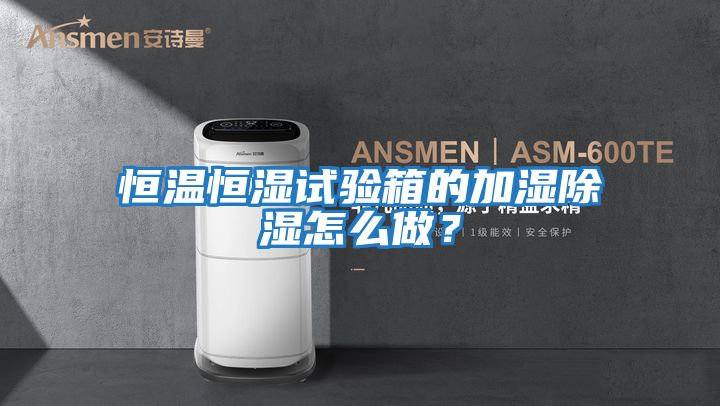 恒溫恒濕試驗(yàn)箱的加濕除濕怎么做？