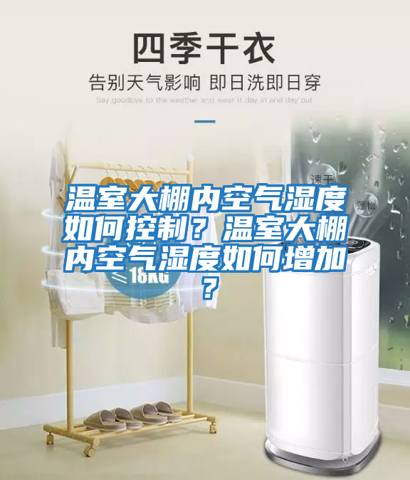 溫室大棚內空氣濕度如何控制？溫室大棚內空氣濕度如何增加？