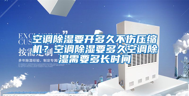 空調除濕要開多久不傷壓縮機？空調除濕要多久空調除濕需要多長時間