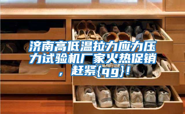 濟南高低溫拉力應力壓力試驗機廠家火熱促銷,趕緊{qg}!