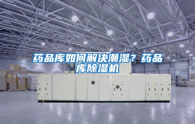 藥品庫如何解決潮濕？藥品庫除濕機(jī)