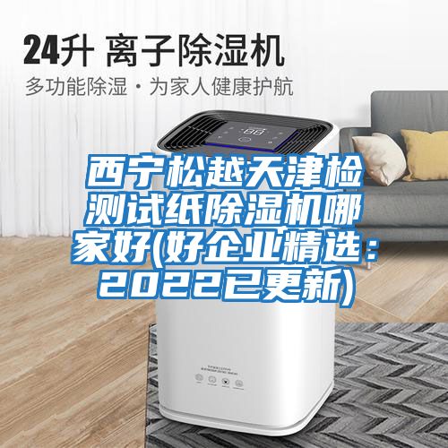 西寧松越天津檢測試紙除濕機哪家好(好企業精選:2022已更新)