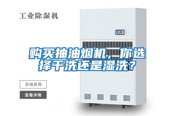 購買抽油煙機，你選擇干洗還是濕洗？