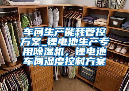 車間生產(chǎn)能耗管控方案_鋰電池生產(chǎn)專用除濕機，鋰電池車間濕度控制方案