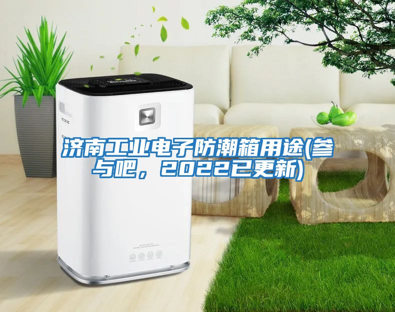 濟(jì)南工業(yè)電子防潮箱用途(參與吧，2022已更新)