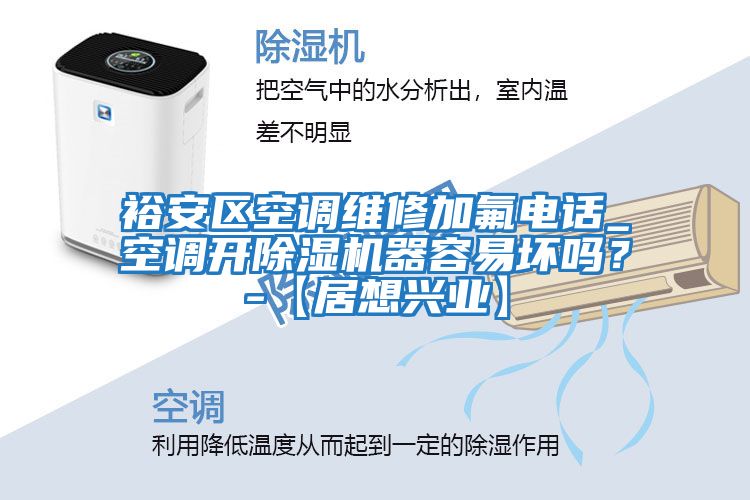 裕安區空調維修加氟電話_空調開除濕機器容易壞嗎？-【居想興業】