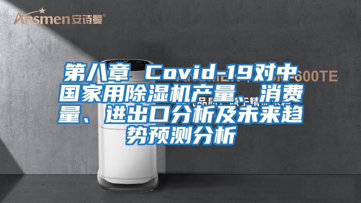 第八章 Covid-19對中國家用除濕機產量、消費量、進出口分析及未來趨勢預測分析