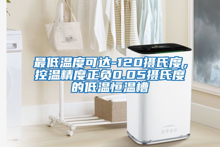 最低溫度可達-120攝氏度，控溫精度正負0.05攝氏度的低溫恒溫槽